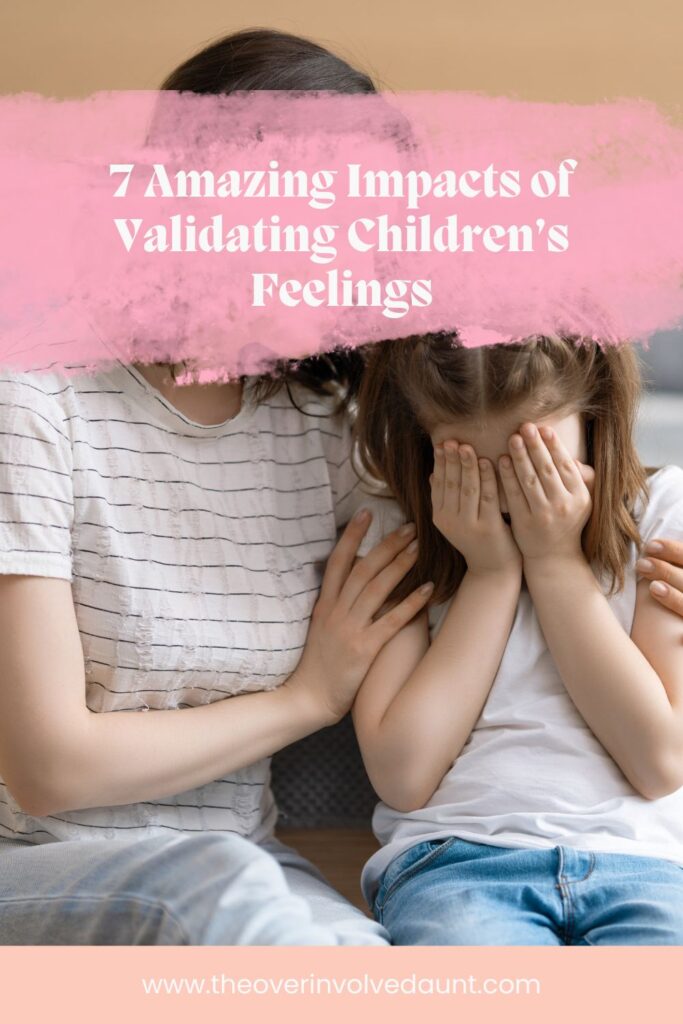 mom comforting a sad female child with text that reads 7 amazing impacts of validating children's feelings.